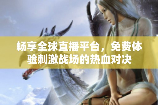 畅享全球直播平台，免费体验刺激战场的热血对决