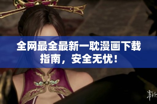 全网最全最新一耽漫画下载指南，安全无忧！