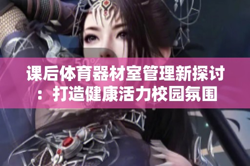 课后体育器材室管理新探讨：打造健康活力校园氛围
