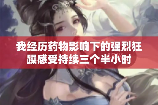 我经历药物影响下的强烈狂躁感受持续三个半小时