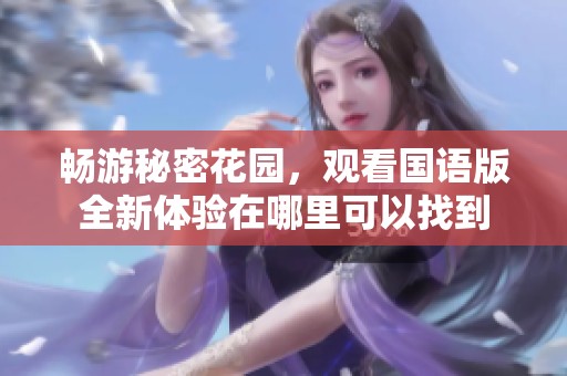 畅游秘密花园，观看国语版全新体验在哪里可以找到
