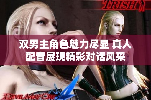 双男主角色魅力尽显 真人配音展现精彩对话风采