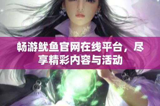 畅游鱿鱼官网在线平台，尽享精彩内容与活动