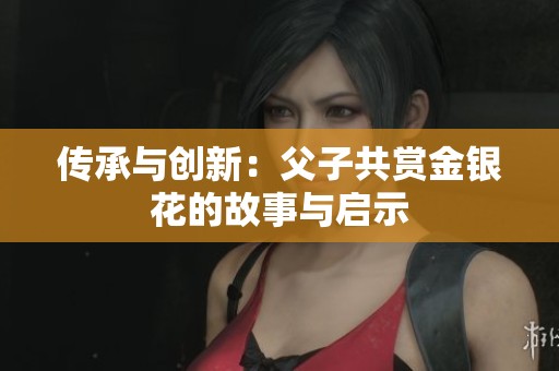 传承与创新：父子共赏金银花的故事与启示