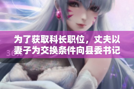 为了获取科长职位，丈夫以妻子为交换条件向县委书记求助