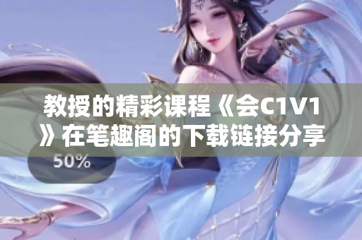 教授的精彩课程《会C1V1》在笔趣阁的下载链接分享