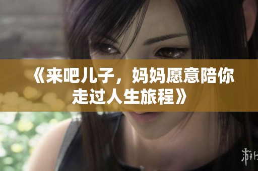 《来吧儿子，妈妈愿意陪你走过人生旅程》