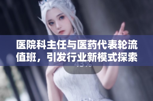 医院科主任与医药代表轮流值班，引发行业新模式探索