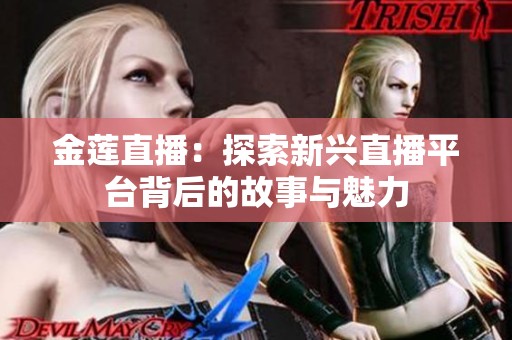 金莲直播：探索新兴直播平台背后的故事与魅力