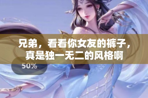 兄弟，看看你女友的裤子，真是独一无二的风格啊