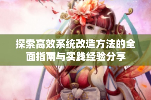 探索高效系统改造方法的全面指南与实践经验分享