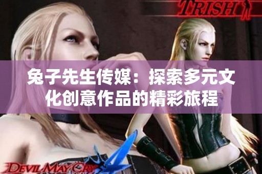 兔子先生传媒：探索多元文化创意作品的精彩旅程