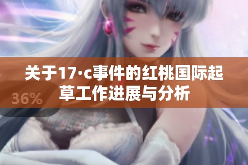 关于17·c事件的红桃国际起草工作进展与分析