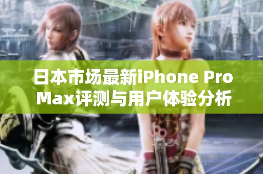 日本市场最新iPhone Pro Max评测与用户体验分析
