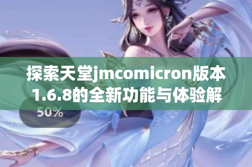 探索天堂jmcomicron版本1.6.8的全新功能与体验解析