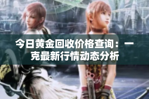 今日黄金回收价格查询：一克最新行情动态分析