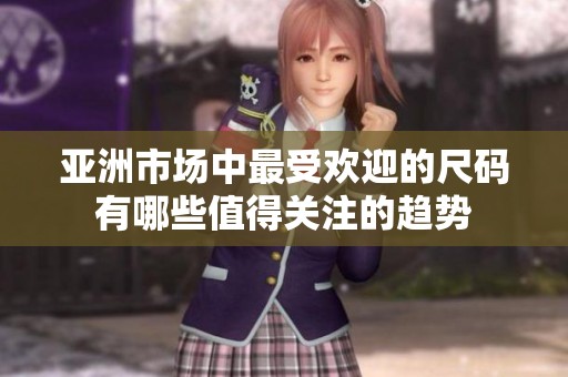 亚洲市场中最受欢迎的尺码有哪些值得关注的趋势