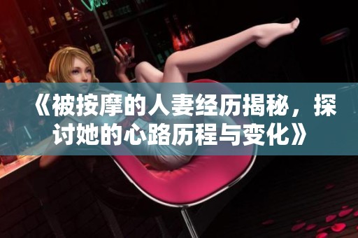 《被按摩的人妻经历揭秘，探讨她的心路历程与变化》