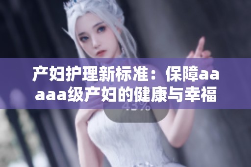 产妇护理新标准：保障aaaaa级产妇的健康与幸福