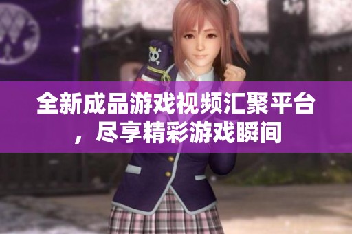 全新成品游戏视频汇聚平台，尽享精彩游戏瞬间