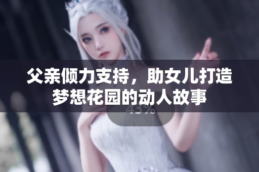 父亲倾力支持，助女儿打造梦想花园的动人故事
