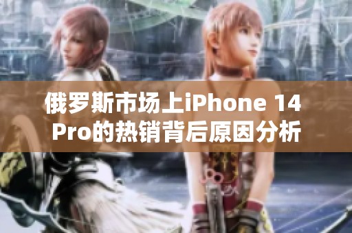 俄罗斯市场上iPhone 14 Pro的热销背后原因分析