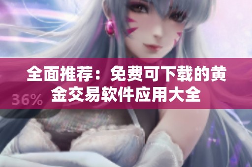 全面推荐：免费可下载的黄金交易软件应用大全