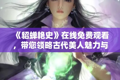 《貂蝉艳史》在线免费观看，带您领略古代美人魅力与传奇剧情
