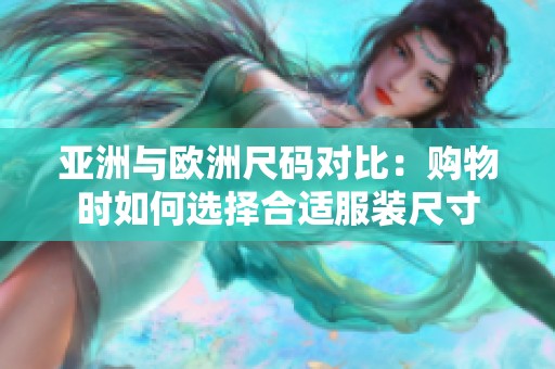 亚洲与欧洲尺码对比：购物时如何选择合适服装尺寸