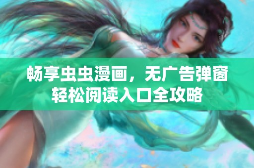 畅享虫虫漫画，无广告弹窗轻松阅读入口全攻略