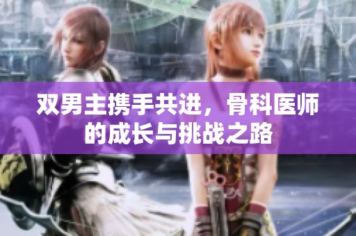 双男主携手共进，骨科医师的成长与挑战之路