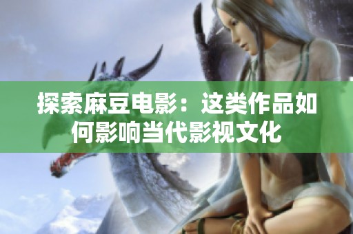 探索麻豆电影：这类作品如何影响当代影视文化