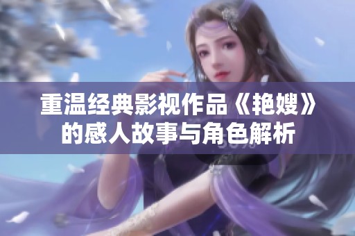 重温经典影视作品《艳嫂》的感人故事与角色解析
