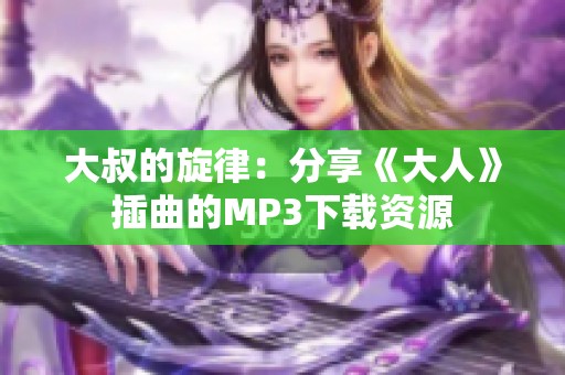 大叔的旋律：分享《大人》插曲的MP3下载资源