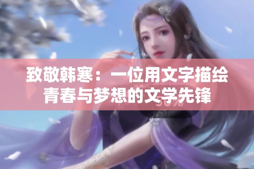 致敬韩寒：一位用文字描绘青春与梦想的文学先锋