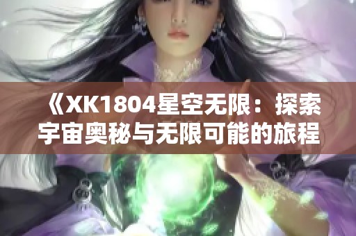 《XK1804星空无限：探索宇宙奥秘与无限可能的旅程》