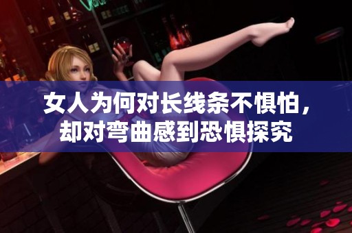 女人为何对长线条不惧怕，却对弯曲感到恐惧探究