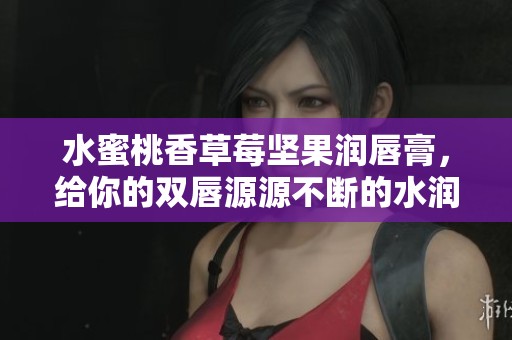 水蜜桃香草莓坚果润唇膏，给你的双唇源源不断的水润滋养