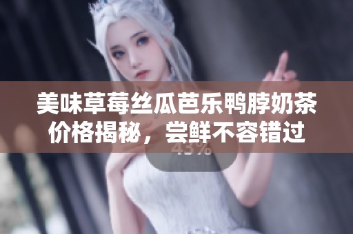 美味草莓丝瓜芭乐鸭脖奶茶价格揭秘，尝鲜不容错过