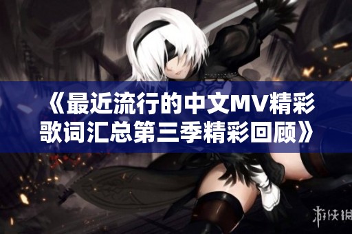 《最近流行的中文MV精彩歌词汇总第三季精彩回顾》