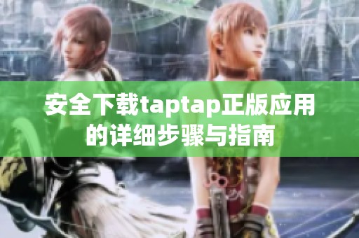 安全下载taptap正版应用的详细步骤与指南