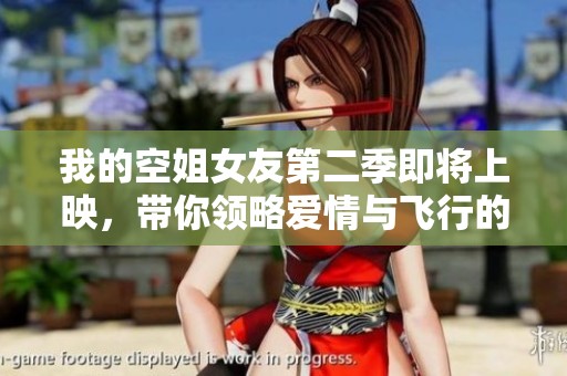 我的空姐女友第二季即将上映，带你领略爱情与飞行的精彩故事