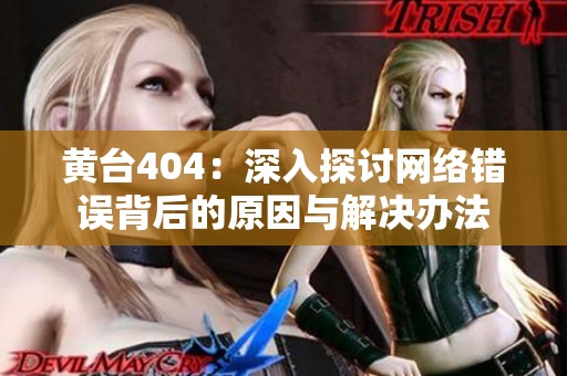 黄台404：深入探讨网络错误背后的原因与解决办法