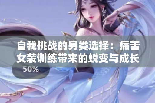 自我挑战的另类选择：痛苦女装训练带来的蜕变与成长