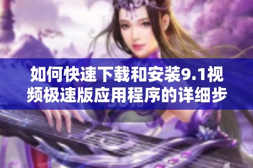如何快速下载和安装9.1视频极速版应用程序的详细步骤