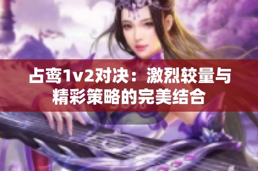 占鸾1v2对决：激烈较量与精彩策略的完美结合