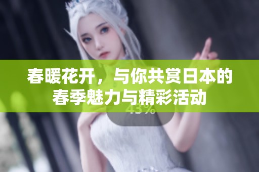 春暖花开，与你共赏日本的春季魅力与精彩活动
