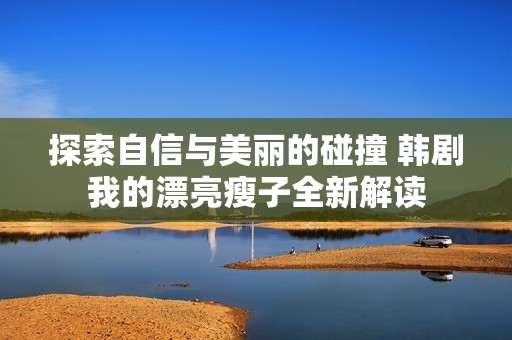 探索自信与美丽的碰撞 韩剧我的漂亮瘦子全新解读