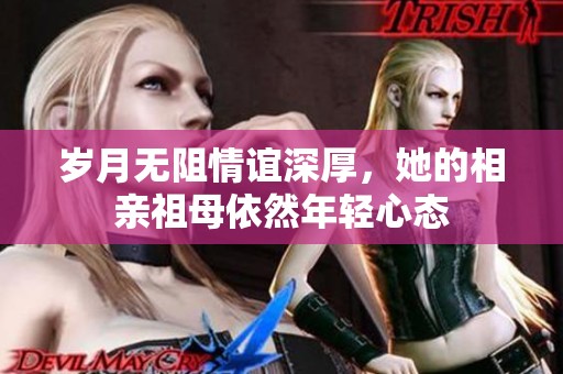 岁月无阻情谊深厚，她的相亲祖母依然年轻心态