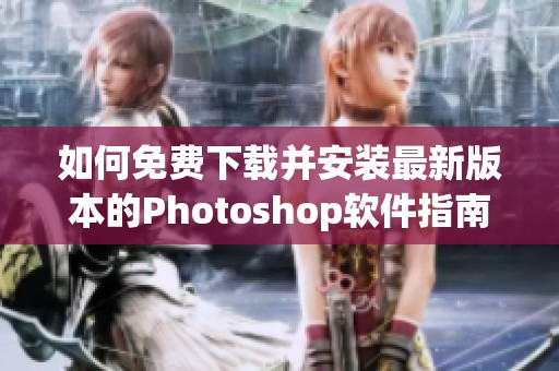 如何免费下载并安装最新版本的Photoshop软件指南
